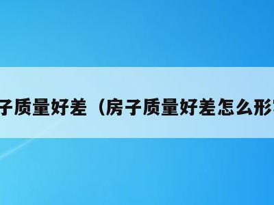 房子质量好差（房子质量好差怎么形容）