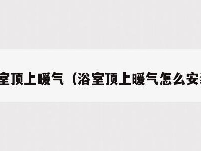 浴室顶上暖气（浴室顶上暖气怎么安装）