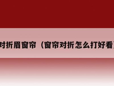对折眉窗帘（窗帘对折怎么打好看）