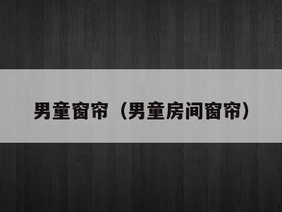 男童窗帘（男童房间窗帘）