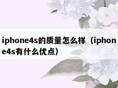 iphone4s的质量怎么样(iphone4s有什么优点)