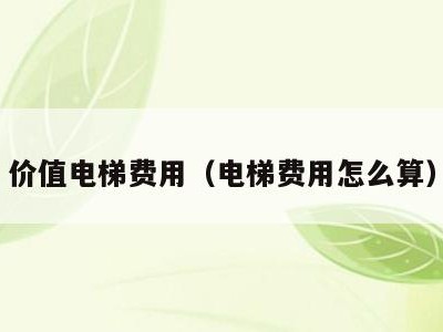 价值电梯费用(电梯费用怎么算)