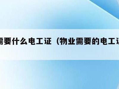 物业需要什么电工证（物业需要的电工证是哪种）