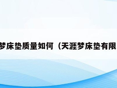 天涯梦床垫质量如何（天涯梦床垫有限公司）