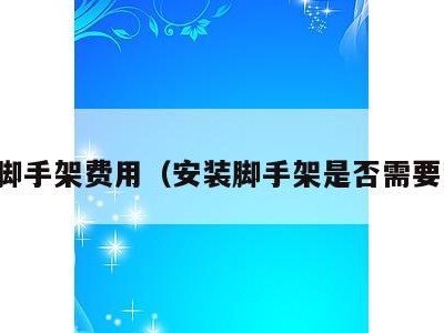 安装脚手架费用(安装脚手架是否需要资质)