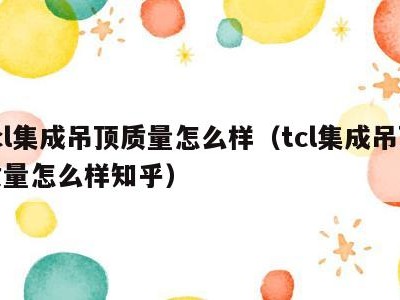 tcl集成吊顶质量怎么样（tcl集成吊顶质量怎么样知乎）