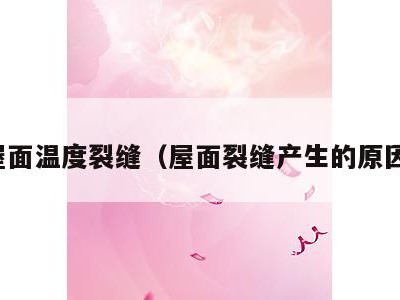 屋面温度裂缝(屋面裂缝产生的原因)