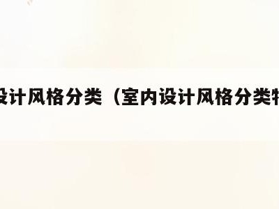 室内设计风格分类(室内设计风格分类特点是什么)