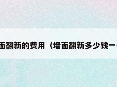 墙面翻新的费用(墙面翻新多少钱一平)
