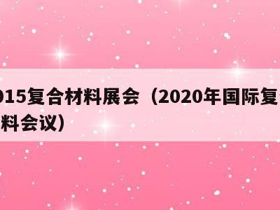 2015复合材料展会（2020年国际复合材料会议）