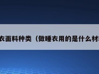睡衣面料种类(做睡衣用的是什么材料)