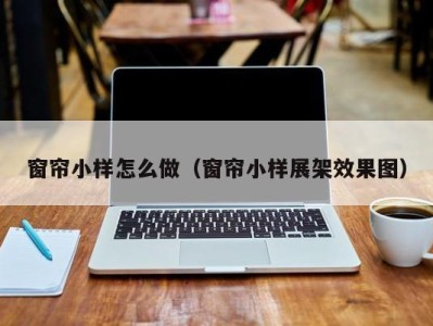 窗帘小样怎么做（窗帘小样展架效果图）