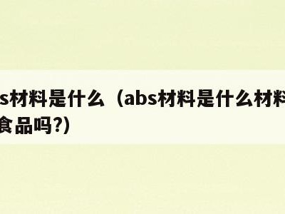 abs材料是什么(abs材料是什么材料能装食品吗?)