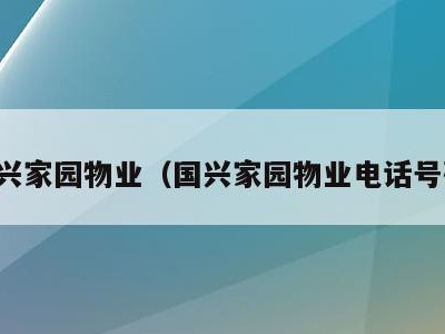 国兴家园物业(国兴家园物业电话号码)