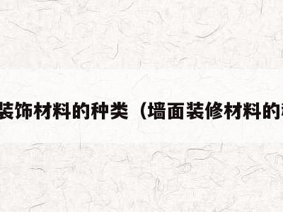 墙面装饰材料的种类（墙面装修材料的种类）