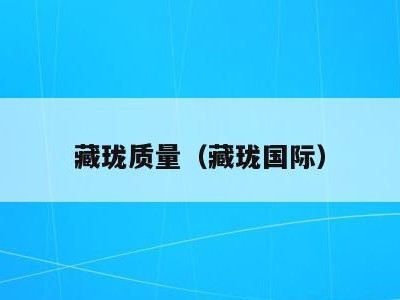 藏珑质量(藏珑国际)