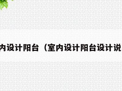 室内设计阳台(室内设计阳台设计说明)