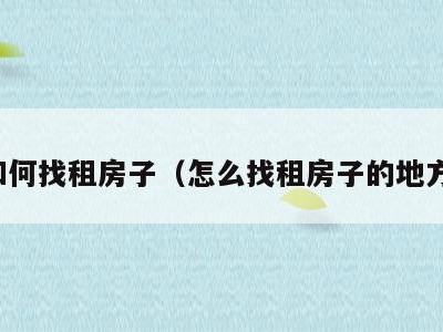 如何找租房子(怎么找租房子的地方)