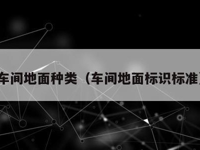 车间地面种类(车间地面标识标准)
