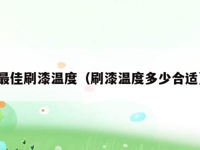 最佳刷漆温度(刷漆温度多少合适)