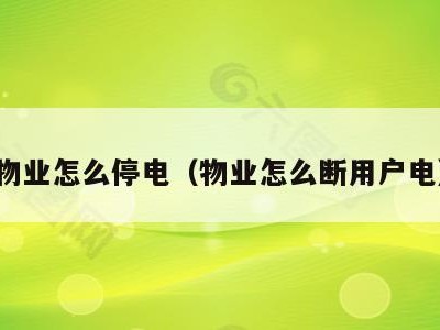 物业怎么停电(物业怎么断用户电)
