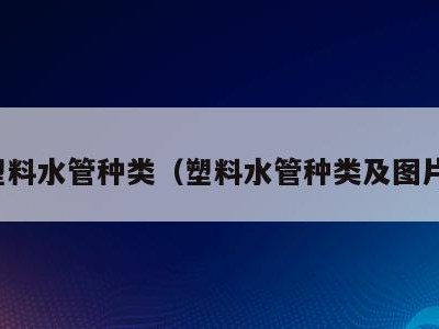塑料水管种类(塑料水管种类及图片)