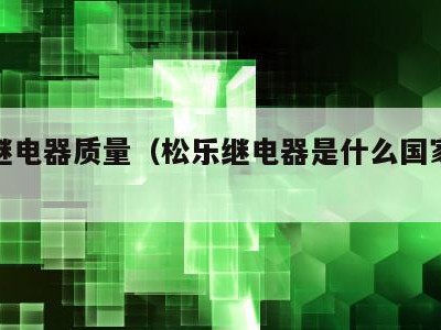 松乐继电器质量(松乐继电器是什么国家的牌子)