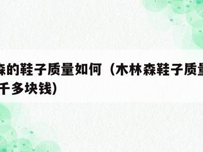 木林森的鞋子质量如何(木林森鞋子质量怎么样,一千多块钱)