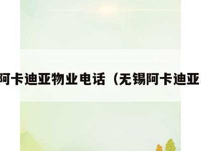 无锡阿卡迪亚物业电话（无锡阿卡迪亚小区）