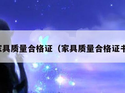 家具质量合格证(家具质量合格证书)