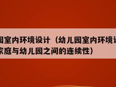 幼儿园室内环境设计(幼儿园室内环境设计要关注家庭与幼儿园之间的连续性)