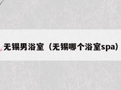 无锡男浴室（无锡哪个浴室spa）