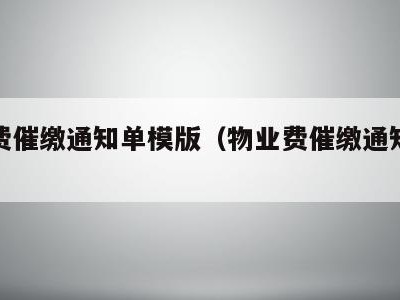物业费催缴通知单模版(物业费催缴通知函怎么写)
