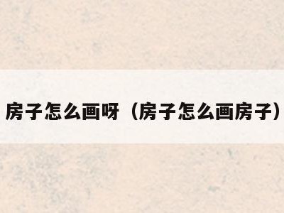 房子怎么画呀(房子怎么画房子)