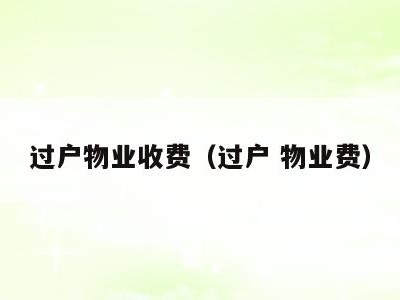过户物业收费(过户 物业费)