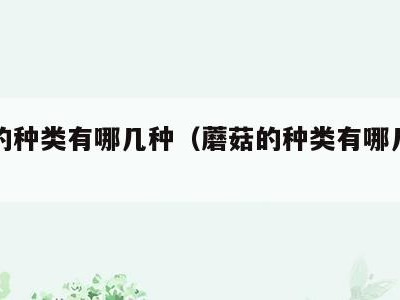 蘑菇的种类有哪几种(蘑菇的种类有哪几种呢)