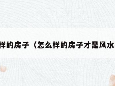 怎么样的房子(怎么样的房子才是风水好的)