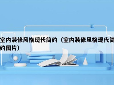 室内装修风格现代简约(室内装修风格现代简约图片)
