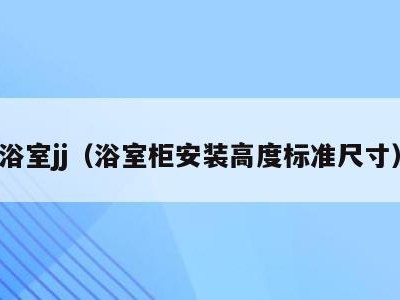 浴室jj(浴室柜安装高度标准尺寸)