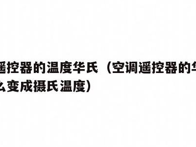 空调遥控器的温度华氏(空调遥控器的华氏温度怎么变成摄氏温度)