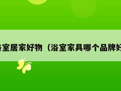 浴室居家好物(浴室家具哪个品牌好)