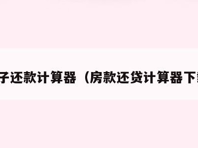 房子还款计算器(房款还贷计算器下载)