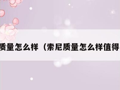 索尼质量怎么样(索尼质量怎么样值得买吗)