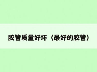 胶管质量好坏(最好的胶管)