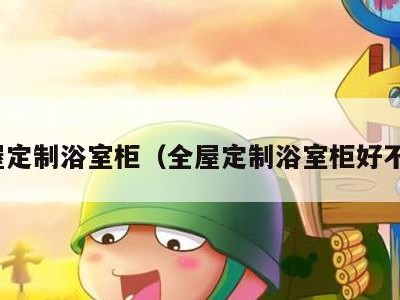 全屋定制浴室柜(全屋定制浴室柜好不好)
