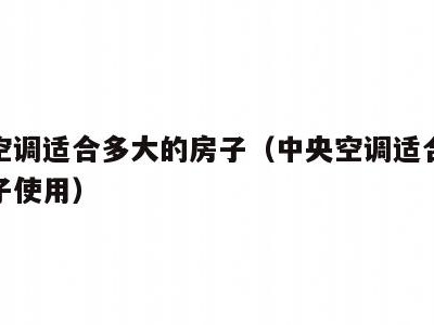 中央空调适合多大的房子(中央空调适合多大的房子使用)