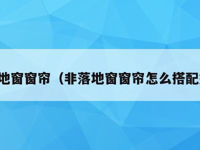 非落地窗窗帘（非落地窗窗帘怎么搭配好看）