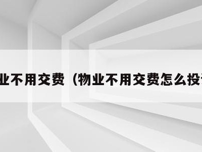 物业不用交费(物业不用交费怎么投诉)