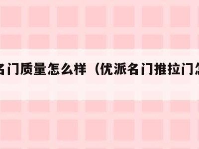 优派名门质量怎么样(优派名门推拉门怎么样)