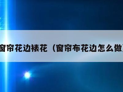 窗帘花边裱花(窗帘布花边怎么做)